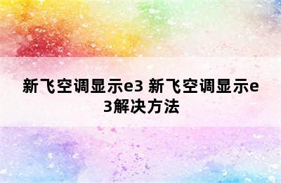 新飞空调显示e3 新飞空调显示e3解决方法